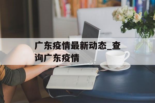 广东疫情最新动态_查询广东疫情