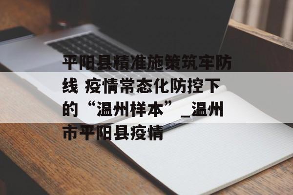 平阳县精准施策筑牢防线 疫情常态化防控下的“温州样本”_温州市平阳县疫情