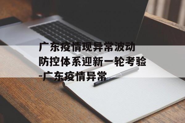 广东疫情现异常波动 防控体系迎新一轮考验-广东疫情异常