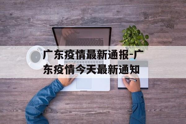 广东疫情最新通报-广东疫情今天最新通知