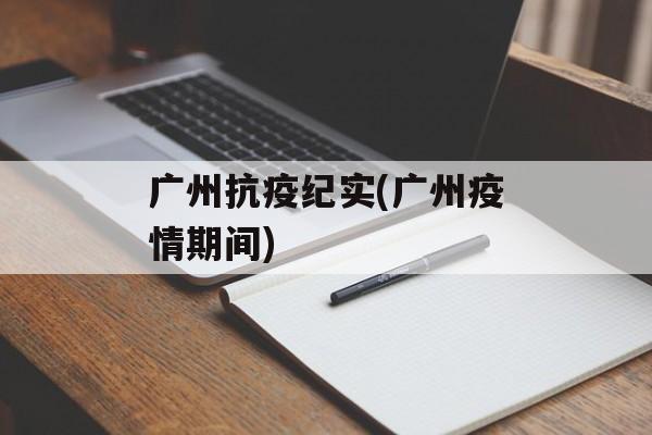 广州抗疫纪实(广州疫情期间)