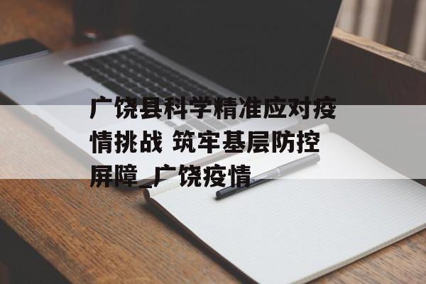广饶县科学精准应对疫情挑战 筑牢基层防控屏障_广饶疫情