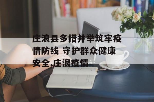 庄浪县多措并举筑牢疫情防线 守护群众健康安全,庄浪疫情