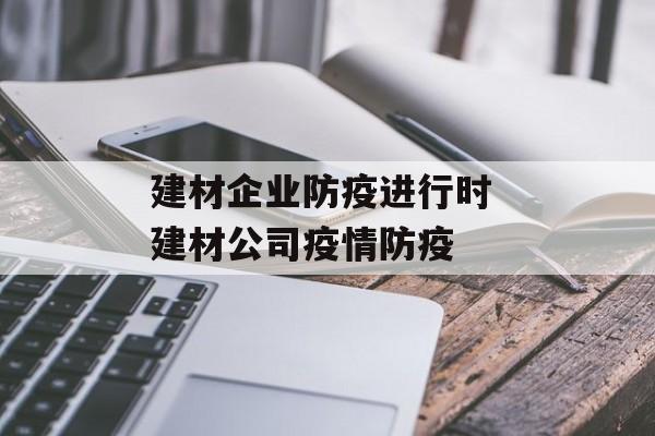 建材企业防疫进行时 建材公司疫情防疫