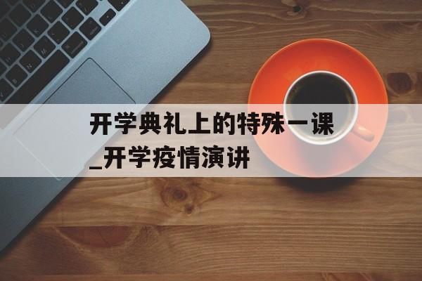 开学典礼上的特殊一课_开学疫情演讲