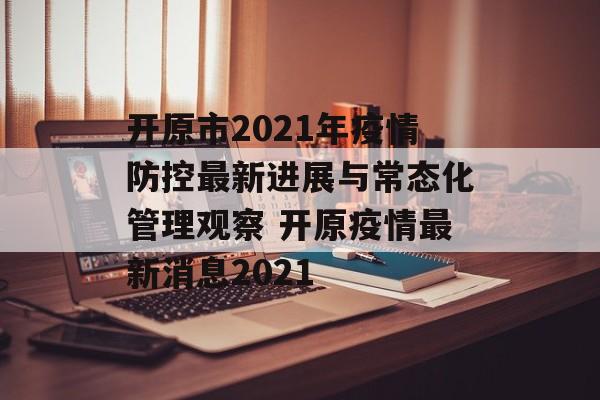 开原市2021年疫情防控最新进展与常态化管理观察 开原疫情最新消息2021