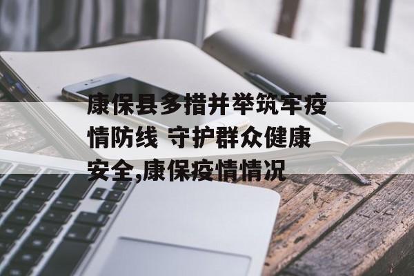 康保县多措并举筑牢疫情防线 守护群众健康安全,康保疫情情况