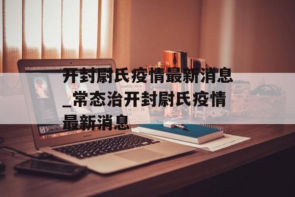 开封尉氏疫情最新消息_常态治开封尉氏疫情最新消息