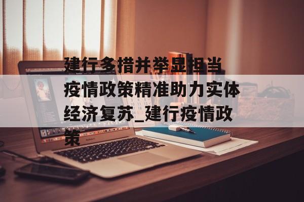 建行多措并举显担当 疫情政策精准助力实体经济复苏_建行疫情政策