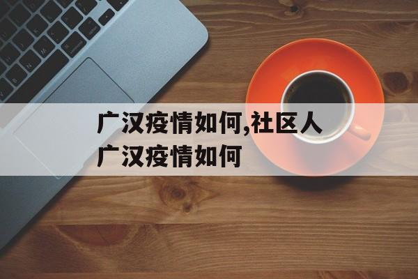 广汉疫情如何,社区人广汉疫情如何