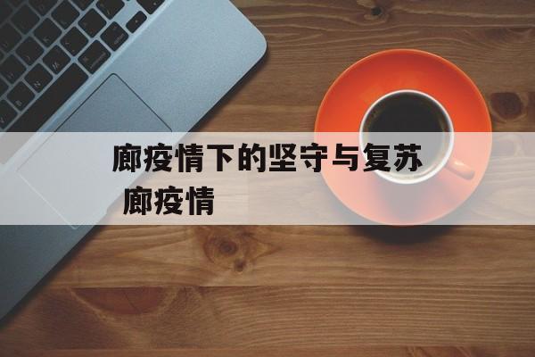 廊疫情下的坚守与复苏 廊疫情
