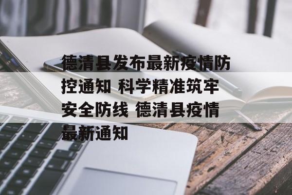 德清县发布最新疫情防控通知 科学精准筑牢安全防线 德清县疫情最新通知