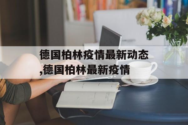德国柏林疫情最新动态,德国柏林最新疫情