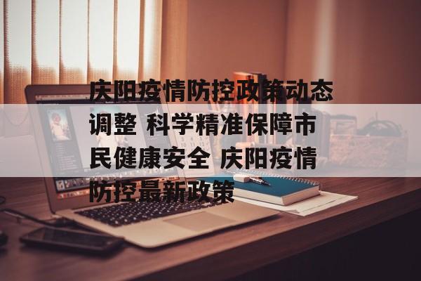 庆阳疫情防控政策动态调整 科学精准保障市民健康安全 庆阳疫情防控最新政策