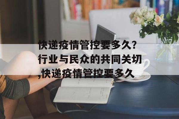 快递疫情管控要多久？行业与民众的共同关切,快递疫情管控要多久