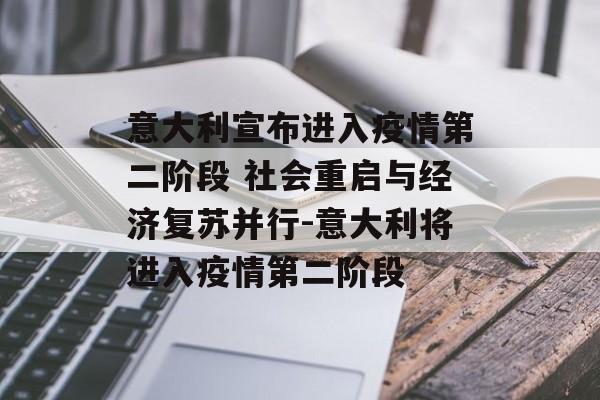 意大利宣布进入疫情第二阶段 社会重启与经济复苏并行-意大利将进入疫情第二阶段