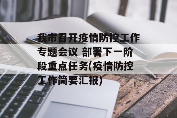 我市召开疫情防控工作专题会议 部署下一阶段重点任务(疫情防控工作简要汇报)