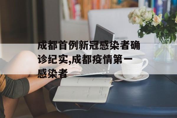 成都首例新冠感染者确诊纪实,成都疫情第一感染者