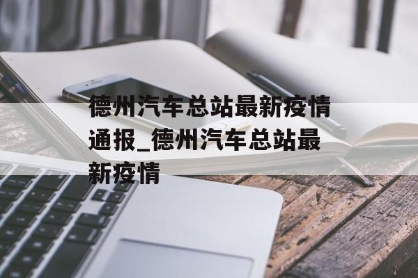 德州汽车总站最新疫情通报_德州汽车总站最新疫情