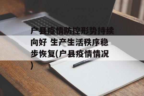 户县疫情防控形势持续向好 生产生活秩序稳步恢复(户县疫情情况)