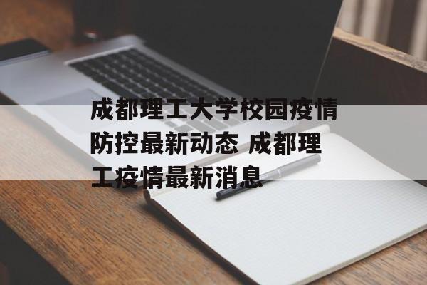 成都理工大学校园疫情防控最新动态 成都理工疫情最新消息