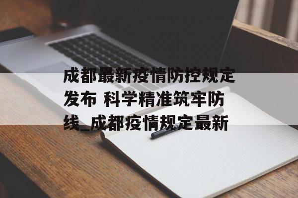 成都最新疫情防控规定发布 科学精准筑牢防线_成都疫情规定最新