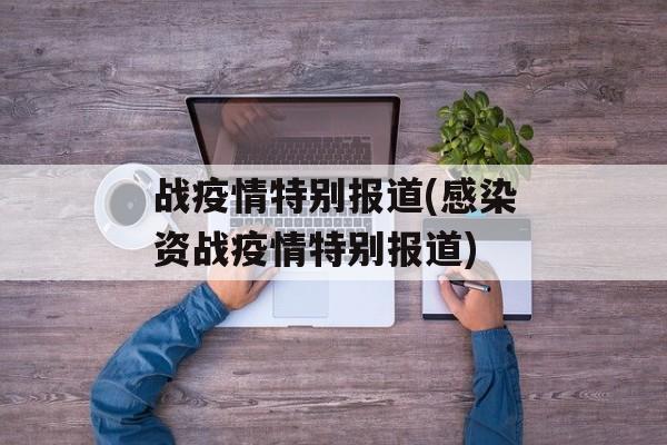 战疫情特别报道(感染资战疫情特别报道)