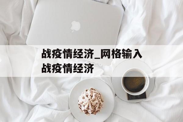 战疫情经济_网格输入战疫情经济