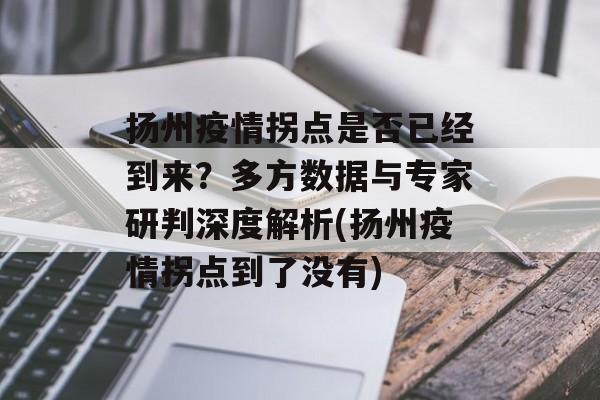 扬州疫情拐点是否已经到来？多方数据与专家研判深度解析(扬州疫情拐点到了没有)