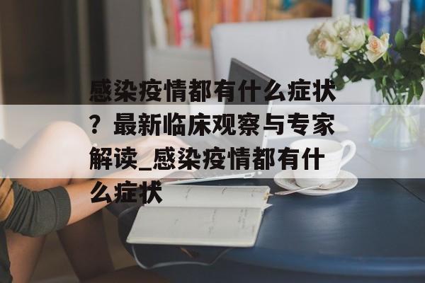 感染疫情都有什么症状？最新临床观察与专家解读_感染疫情都有什么症状