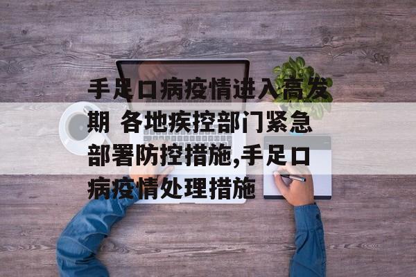 手足口病疫情进入高发期 各地疾控部门紧急部署防控措施,手足口病疫情处理措施