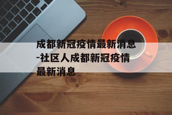 成都新冠疫情最新消息-社区人成都新冠疫情最新消息