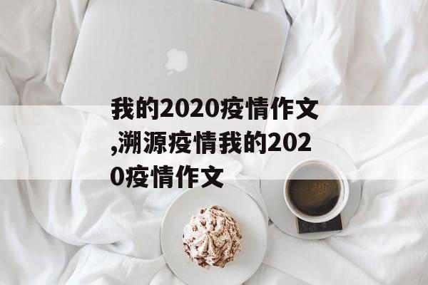 我的2020疫情作文,溯源疫情我的2020疫情作文