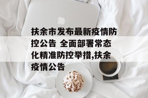 扶余市发布最新疫情防控公告 全面部署常态化精准防控举措,扶余疫情公告