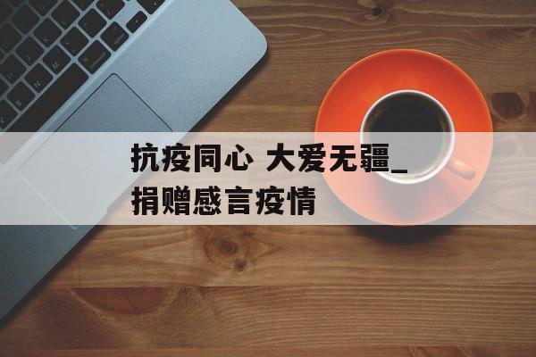 抗疫同心 大爱无疆_捐赠感言疫情