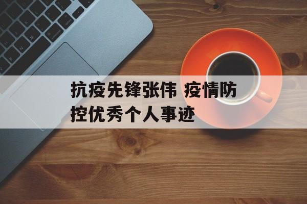 抗疫先锋张伟 疫情防控优秀个人事迹