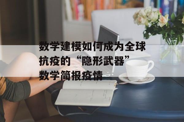 数学建模如何成为全球抗疫的“隐形武器” 数学简报疫情