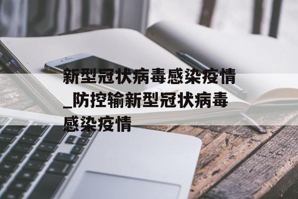 新型冠状病毒感染疫情_防控输新型冠状病毒感染疫情