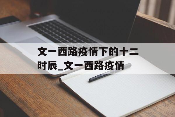 文一西路疫情下的十二时辰_文一西路疫情