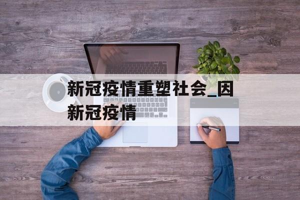 新冠疫情重塑社会_因新冠疫情