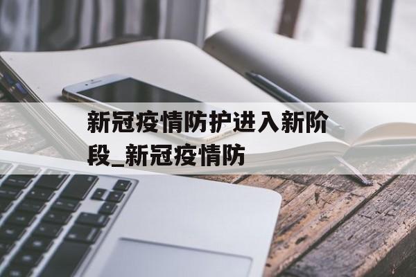 新冠疫情防护进入新阶段_新冠疫情防