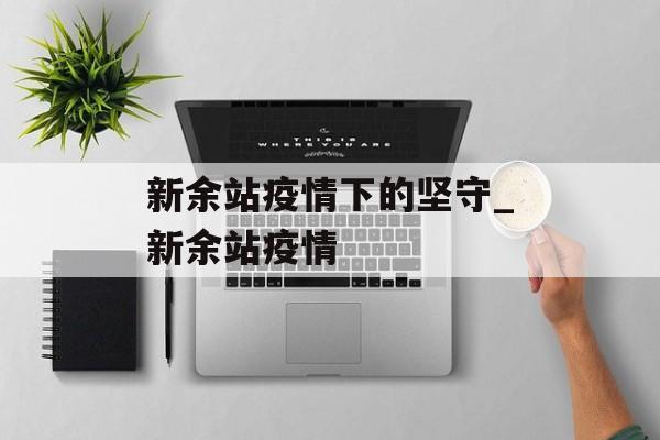 新余站疫情下的坚守_新余站疫情