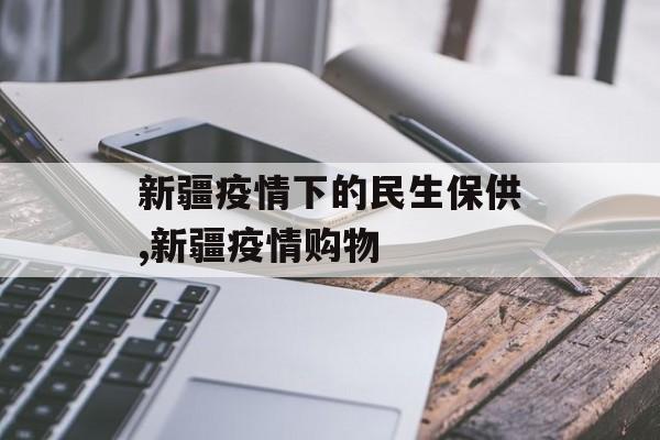 新疆疫情下的民生保供,新疆疫情购物