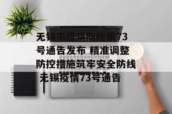 无锡市疫情防控第73号通告发布 精准调整防控措施筑牢安全防线 无锡疫情73号通告