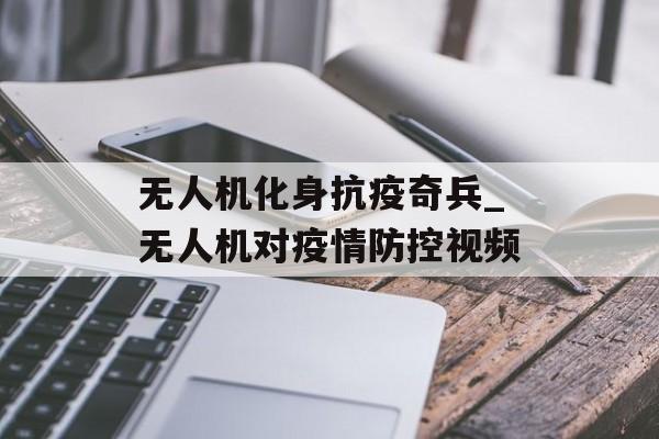 无人机化身抗疫奇兵_无人机对疫情防控视频