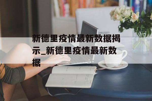 新德里疫情最新数据揭示_新德里疫情最新数据
