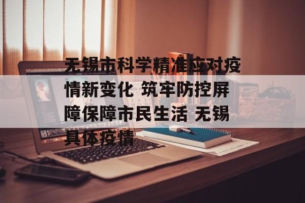 无锡市科学精准应对疫情新变化 筑牢防控屏障保障市民生活 无锡具体疫情