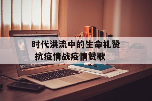 时代洪流中的生命礼赞 抗疫情战疫情赞歌