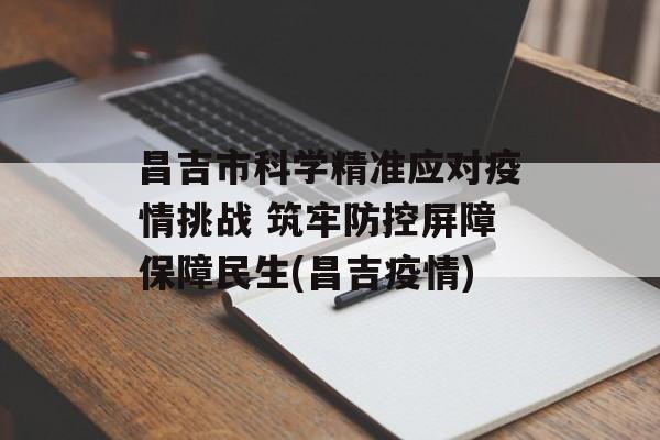 昌吉市科学精准应对疫情挑战 筑牢防控屏障保障民生(昌吉疫情)