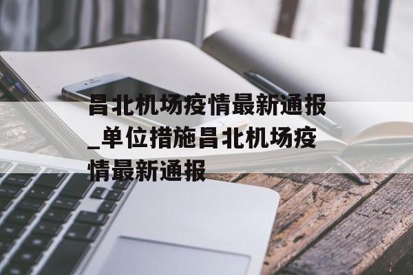 昌北机场疫情最新通报_单位措施昌北机场疫情最新通报